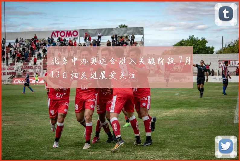 北京申办奥运会进入关键阶段 7月13日相关进展受关注
