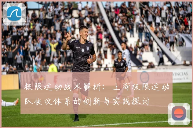 极限运动战术解析：上海极限运动队快攻体系的创新与实践探讨