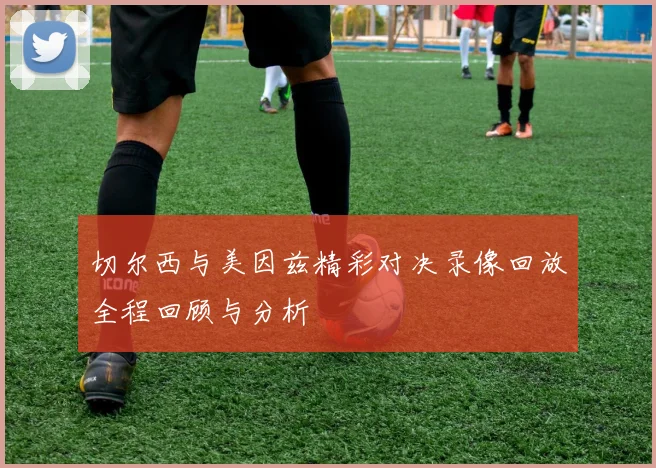 切尔西与美因兹精彩对决录像回放全程回顾与分析