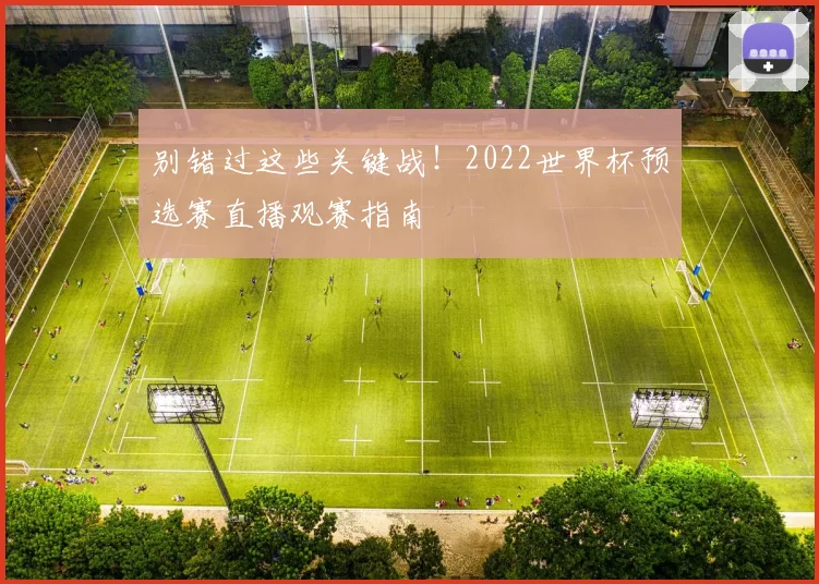 别错过这些关键战！2022世界杯预选赛直播观赛指南