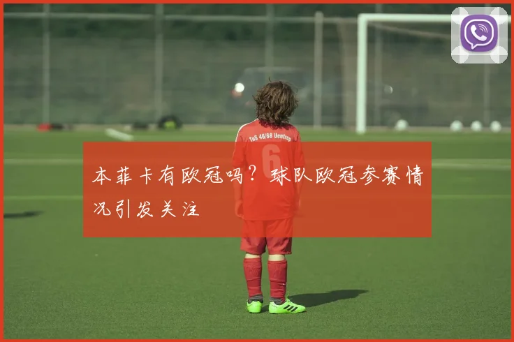 本菲卡有欧冠吗？球队欧冠参赛情况引发关注